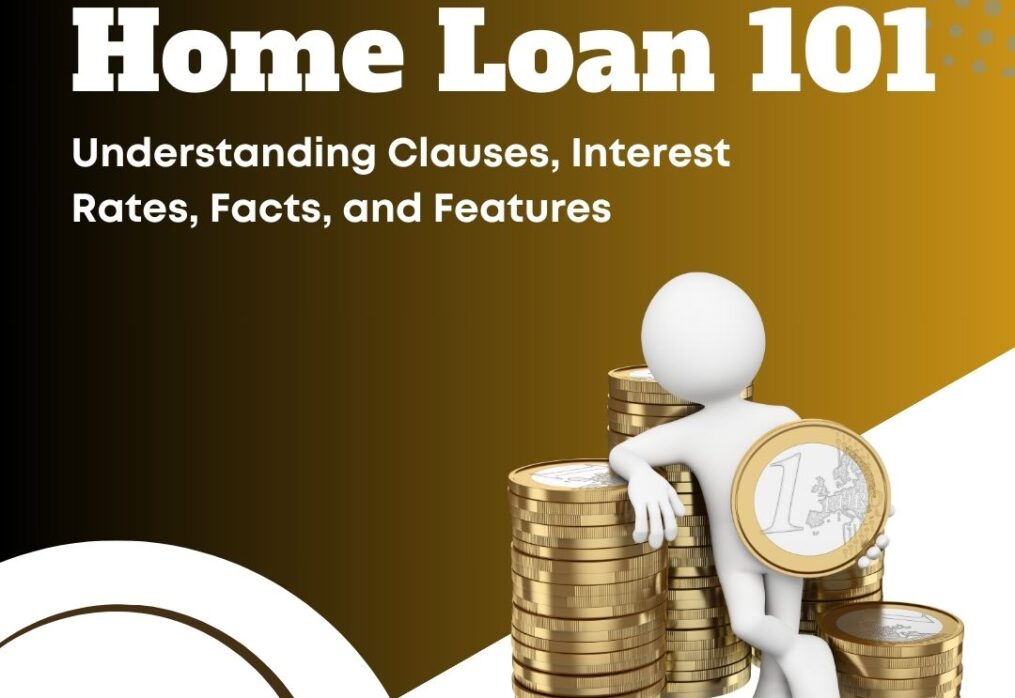 The Ultimate Guide To Home Loan 101 : Understanding Clauses, Interest Rates, Facts, and Features